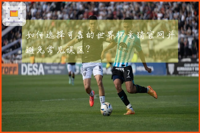 如何选择可靠的世界杯竞猜官网并避免常见误区？